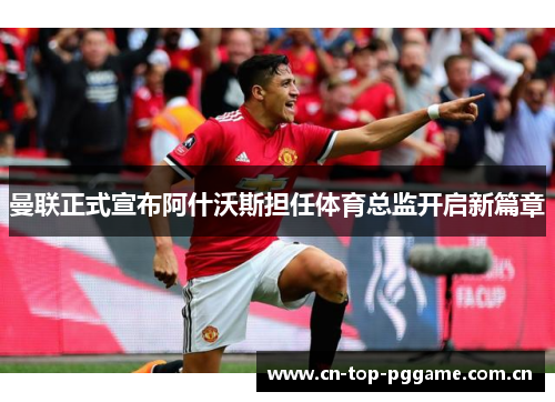 曼联正式宣布阿什沃斯担任体育总监开启新篇章 曼联正式宣布阿什沃斯担任体育总监开启新篇章